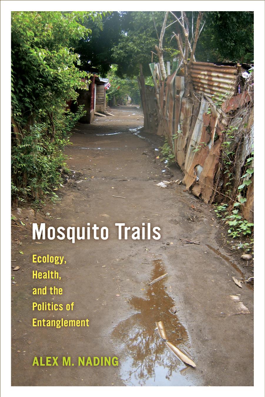 Mosquito Trails: Ecology, Health, and the Politics of Entanglement by Alex M. Nading