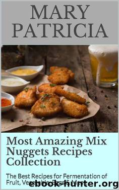 Most Amazing Mix Nuggets Recipes Collection: The Best Recipes for Fermentation of Fruit, Vegetable, Eggs & Meat. by Mary Patricia
