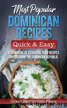 Most Popular Dominican Recipes – Quick & Easy: A Cookbook of Essential Food Recipes Direct from the Dominican Republic by Grace Barrington-Shaw