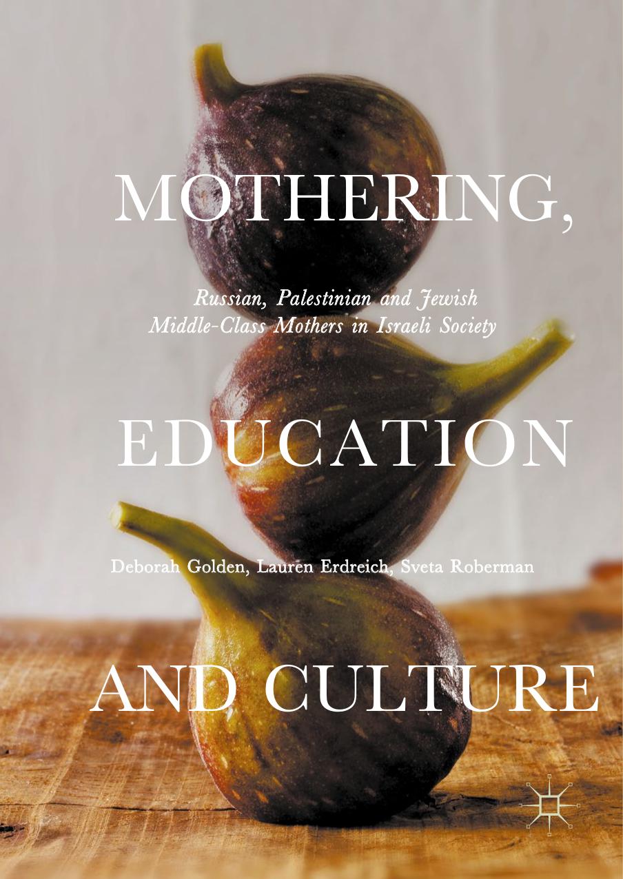 Mothering, Education and Culture: Russian, Palestinian and Jewish Middle-Class Mothers in Israeli Society by Deborah Golden Lauren Erdreich Sveta Roberman (auth.)