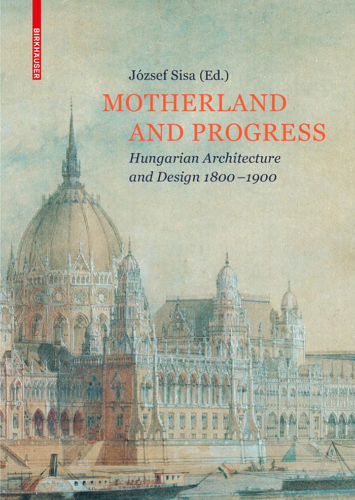 Motherland and Progress: Hungarian Architecture and Design 1800â1900 by József Sisa