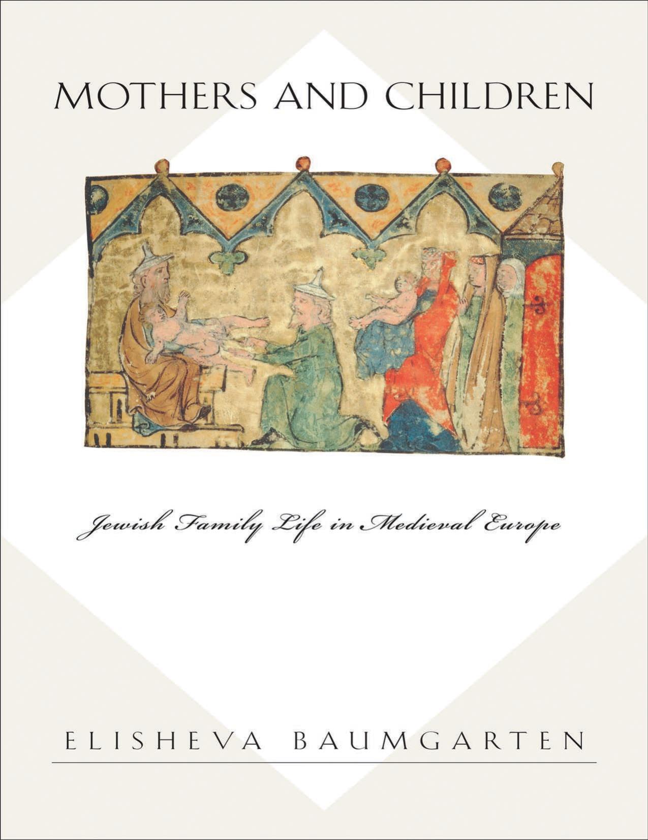 Mothers and Children: Jewish Family Life in Medieval Europe by Baumgarten Elisheva