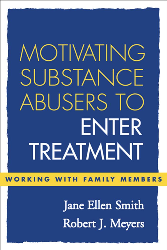 Motivating Substance Abusers to Enter Treatment: Working with Family Members by Jane Ellen Smith Robert J. Meyers