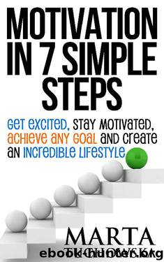 Motivation: Motivation in 7 Simple Steps: Get Excited, Stay Motivated, Achieve Any Goal and Create an Incredible Lifestyle! (Motivational, Self-Help, Success Book 3) by Marta Tuchowska