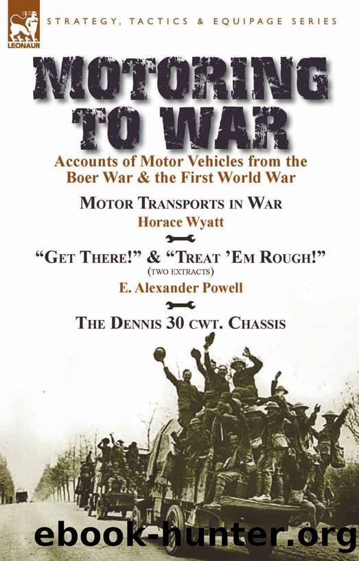 Motoring to War: Accounts of Motor Vehicles from the Boer War & the First World War: Motor Transports in War by Horace Wyatt, “Get There!” (Extract) and ... ‘Em Rough!” (Ex by Powell E. Alexander & Wyatt Horace