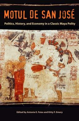 Motul De San JosÃ©: Politics, History, and Economy in a Classic Maya Polity by Antonia E. Foias & Kitty F. Emery
