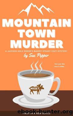 Mountain Town Murder, Jackson Hole Moose's Bakery Cozy Mystery #1 (Jackson Hole Moose's Bakery Cozy Mysteries) by Sue Pepper