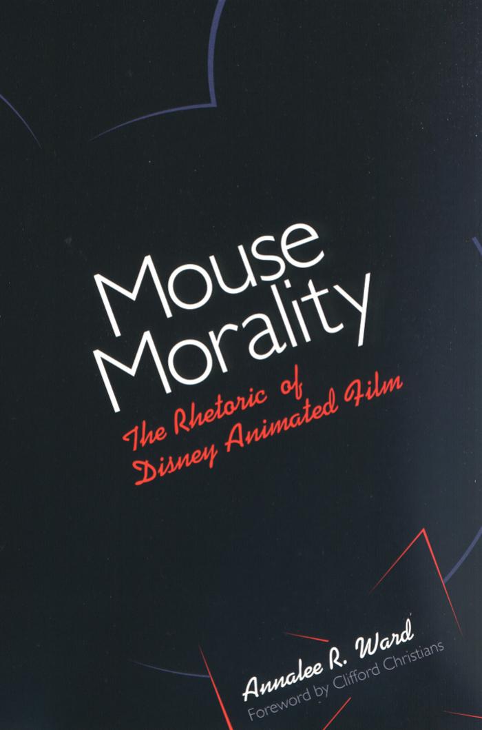 Mouse Morality: The Rhetoric of Disney Animated Film by Annalee R. Ward Clifford Christians
