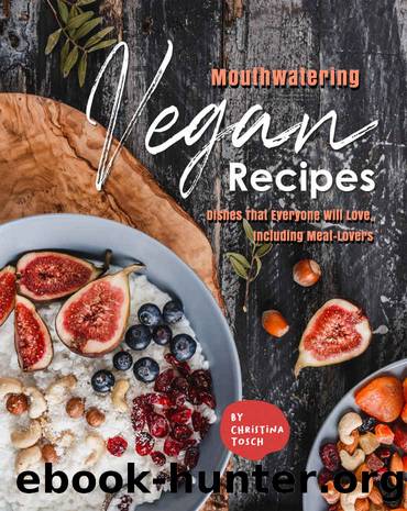 Mouthwatering Vegan Recipes: Dishes That Everyone Will Love, Including Meat-Lovers by Christina Tosch