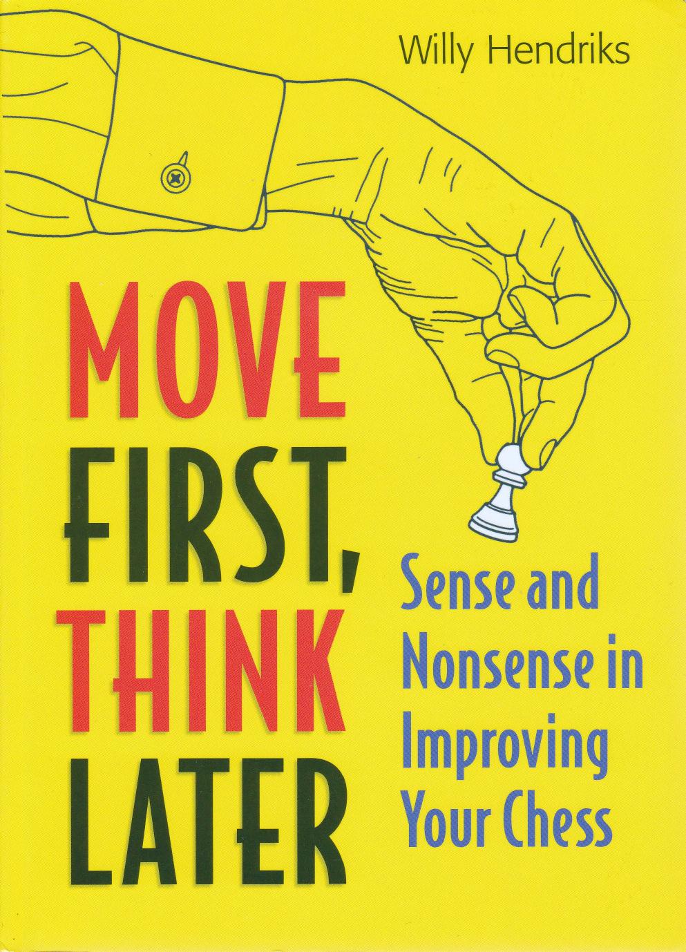 Move First, Think Later - Sense and Nonsense in Improving Your Chess by Willy Hendriks