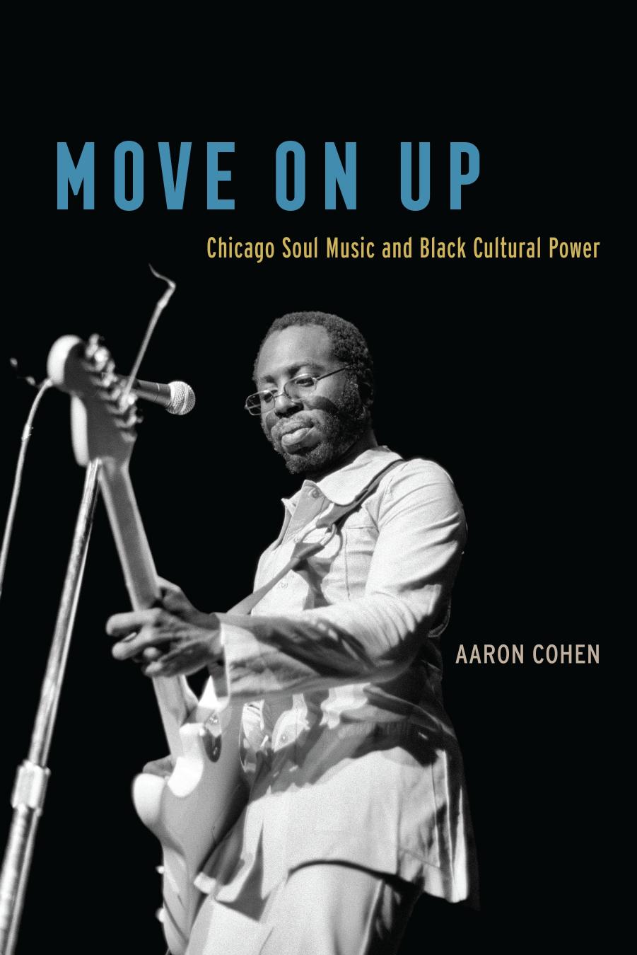 Move On Up: Chicago Soul Music and Black Cultural Power by Aaron Cohen