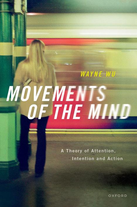 Movements of the Mind: A Theory of Attention, Intention and Action by Wayne Wu