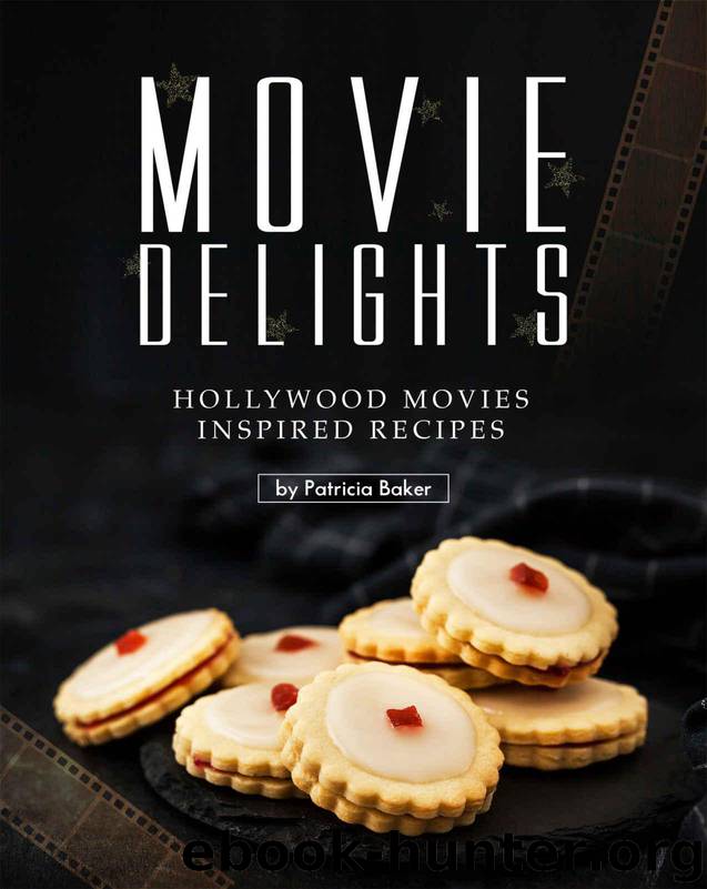 Movie Delights: Hollywood Movies Inspired Recipes by Patricia Baker