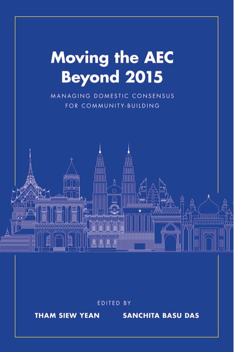 Moving the AEC Beyond 2015: Managing Domestic Consensus for Community-Building by Tham Siew Yean (editor) Sanchita Basu Das (editor)