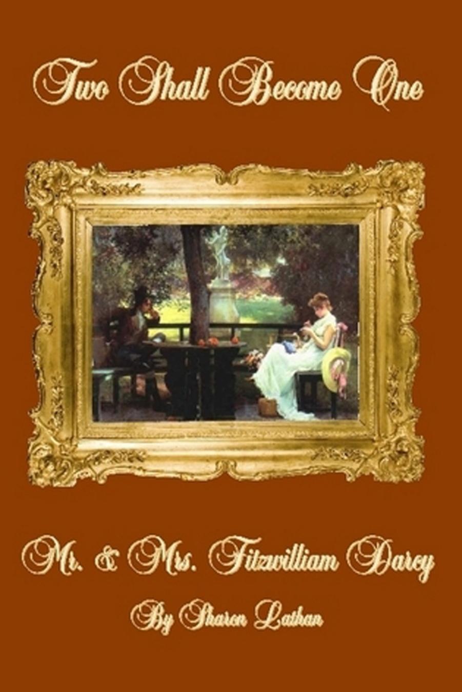 Mr. & Mrs. Fitzwilliam Darcy: Two Shall Become One by Sharon Lathan