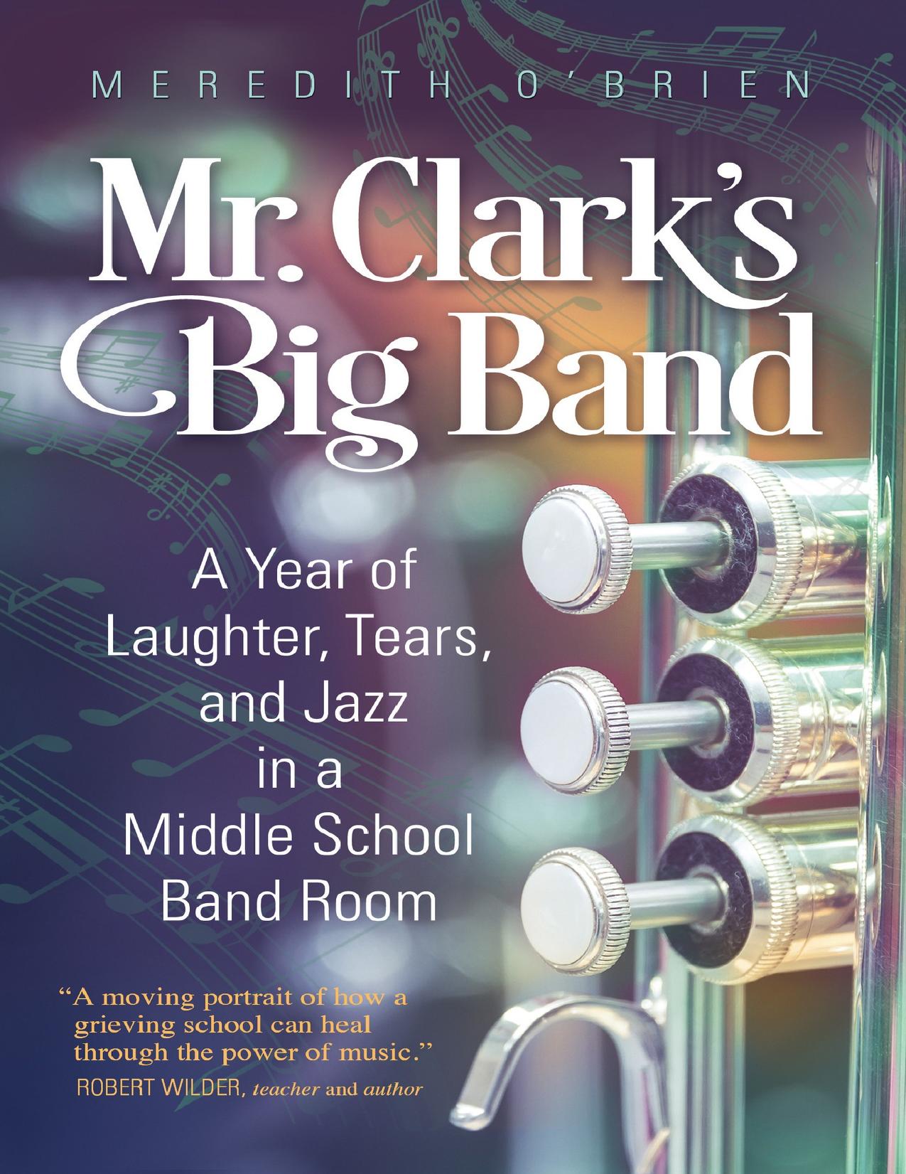 Mr. Clarkâs Big Band: A Year of Laughter, Tears, and Jazz in a Middle School Band Room by O’Brien M