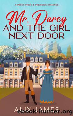 Mr. Darcy and the Girl Next Door: A Sweet Pride and Prejudice Romantic Comedy by Alix James