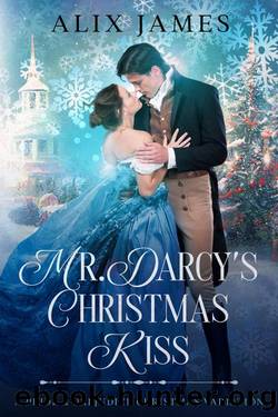 Mr. Darcy's Christmas Kiss: A Pride & Prejudice Christmas Variation (Christmas With Darcy and Elizabeth) by Alix James