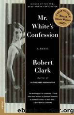 Mr. White's Confession: A Novel by Robert Clark