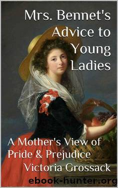 Mrs. Bennet's Advice to Young Ladies: A Mother's View of Pride & Prejudice by Victoria Grossack