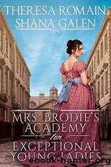 Mrs. Brodie’s Academy for Exceptional Young Ladies by Shana Galen & Theresa Romain