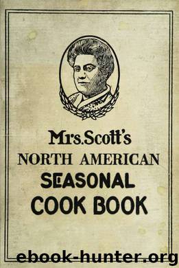Mrs. Scott's North American seasonal cook book : spring, summer, autumn and winter guide to economy and ease in good food by Scott Anna B. Storck 1856-