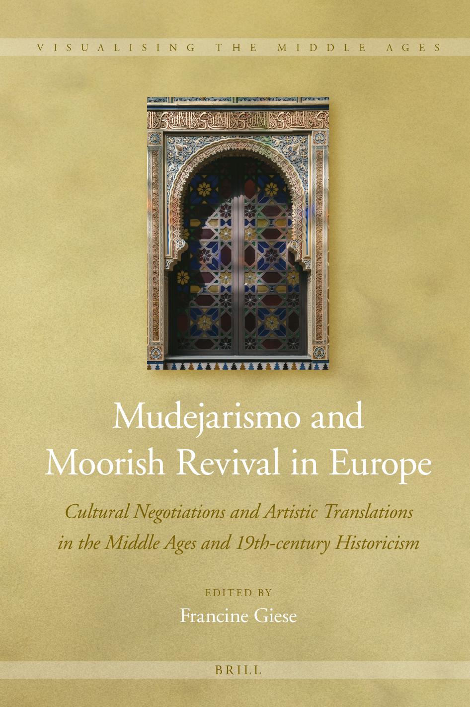 Mudejarismo and Moorish Revival in Europe Cultural Negotiations and Artistic Translations in the Middle Ages and 19th-century Historicism by Francine Giese (editor)