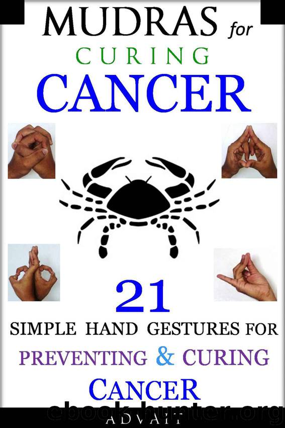 Mudras for Curing Cancer: 21 Simple Hand Gestures for Preventing & Curing Cancer by Advait