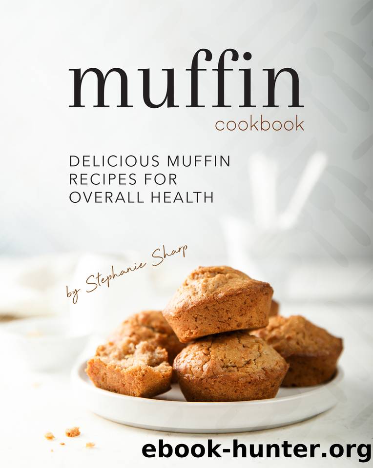 Muffin Cookbook: Delicious Muffin Recipes for Overall Health by Sharp Stephanie