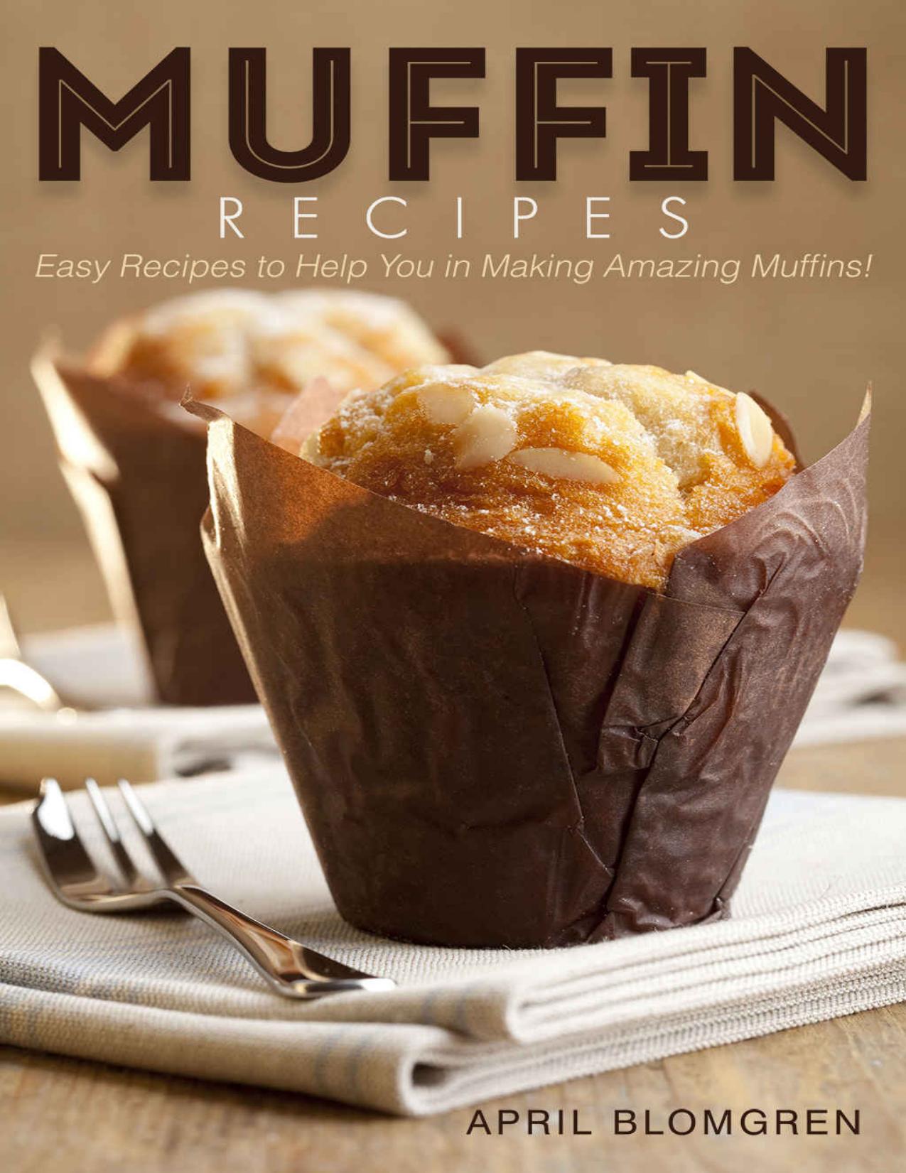 Muffin Recipes: Easy Recipes to Help You in Making Amazing Muffins! by April Blomgren