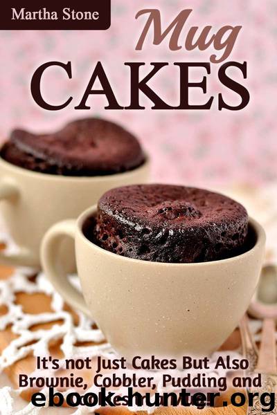 Mug Cakes: It's not Just Cakes But Also Brownie, Cobbler, Pudding and Cookies in a Mug! (Mug Cakes Recipes Cookbook) by Martha Stone