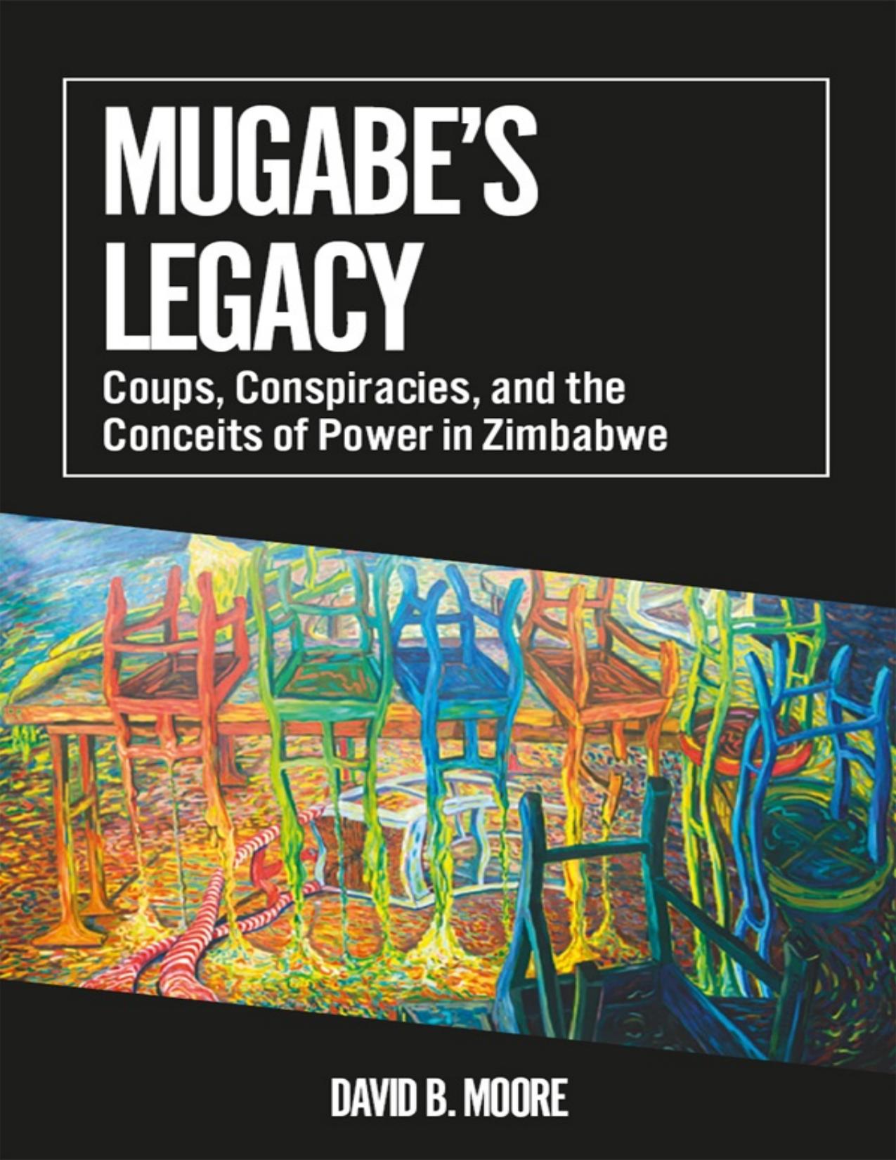 Mugabe's Legacy: Coups, Conspiracies, and the Conceits of Power in Zimbabwe by David B. Moore