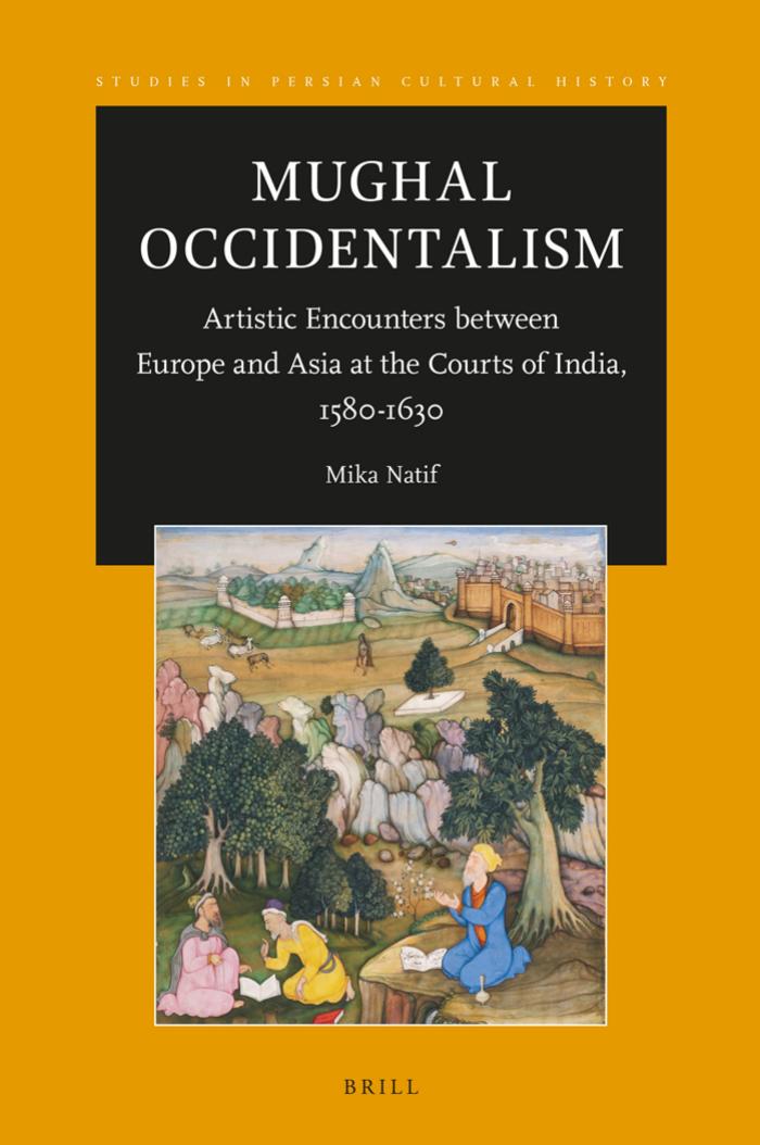 Mughal Occidentalism: Artistic Encounters between Europe and Asia at the Courts of India, 1580-1630 by Mika Natif
