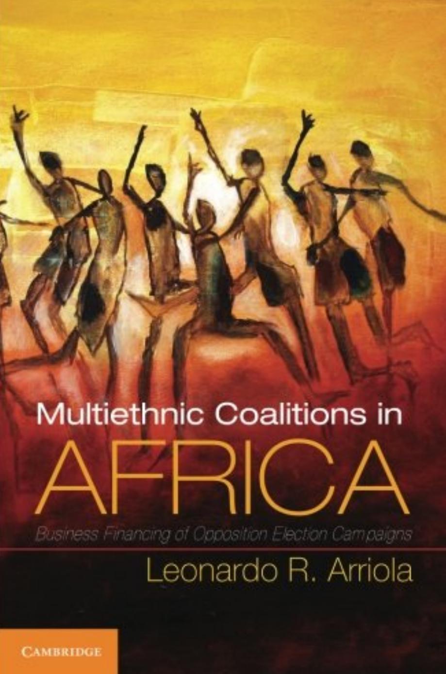 Multi-Ethnic Coalitions in Africa: Business Financing of Opposition Election Campaigns by Leonardo R. Arriola