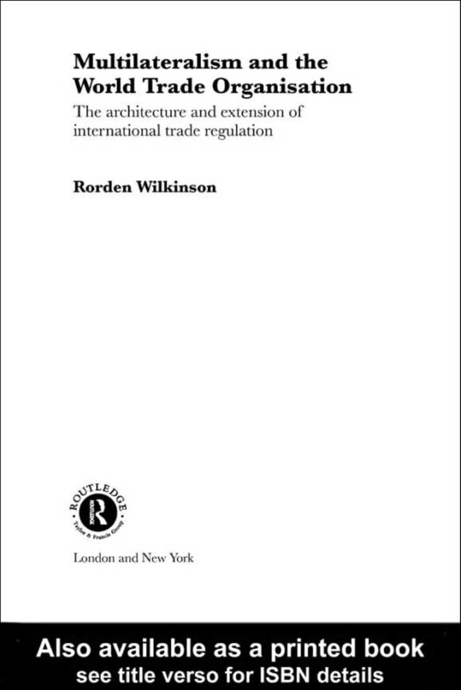 Multilateralism and the World Trade Organisation: The Architecture and Extension of International Trade Regulation (Routledge Advances in International Political Economy) by Rorde Wilkinson