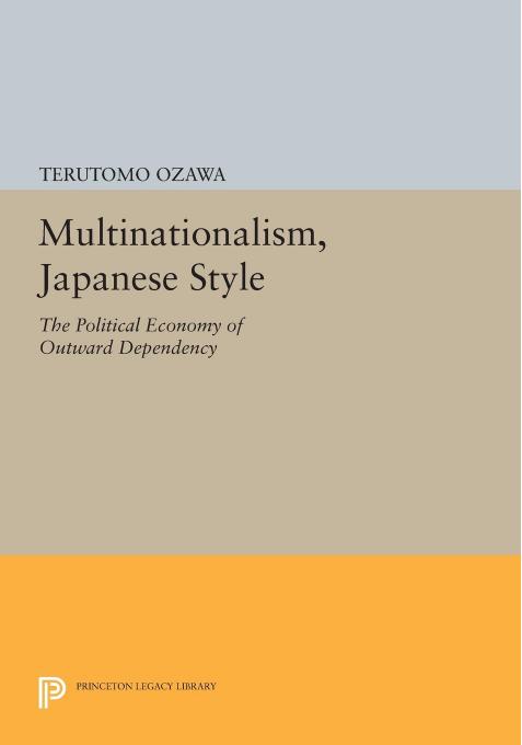 Multinationalism, Japanese Style: The Political Economy of Outward Dependency by Terutomo Ozawa