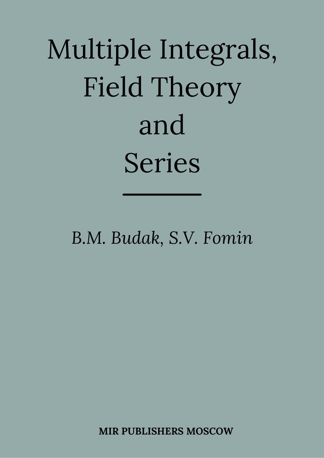 Multiple integrals, field theory and series: an advanced course in higher mathematics by Boris Mikhaĭlovich Budak Sergeĭ Vasilʹevich Fomin