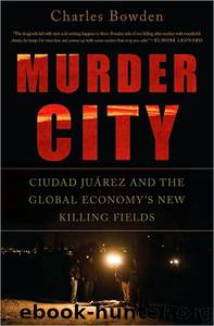 Murder City: Ciudad Juarez and the Global Economy's New Killing Fields by Charles Bowden