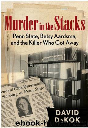 Murder in the Stacks: Penn State, Betsy Aardsma, and the Killer Who Got Away by David Dekok
