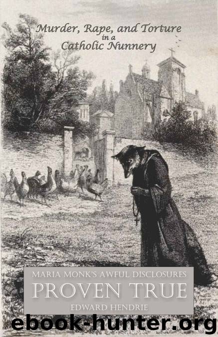 Murder, Rape, and Torture in a Catholic Nunnery: Maria Monk's Awful Disclosures Proven True by Edward Hendrie