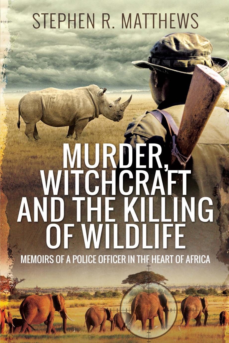 Murder, Witchcraft and the Killing of Wildlife: Memoirs of a Police Officer in the Heart of Africa by Stephen Rabey Matthews Stephen R Matthews