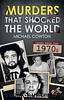 Murders That Shocked the World â 70s by Michael Cowton