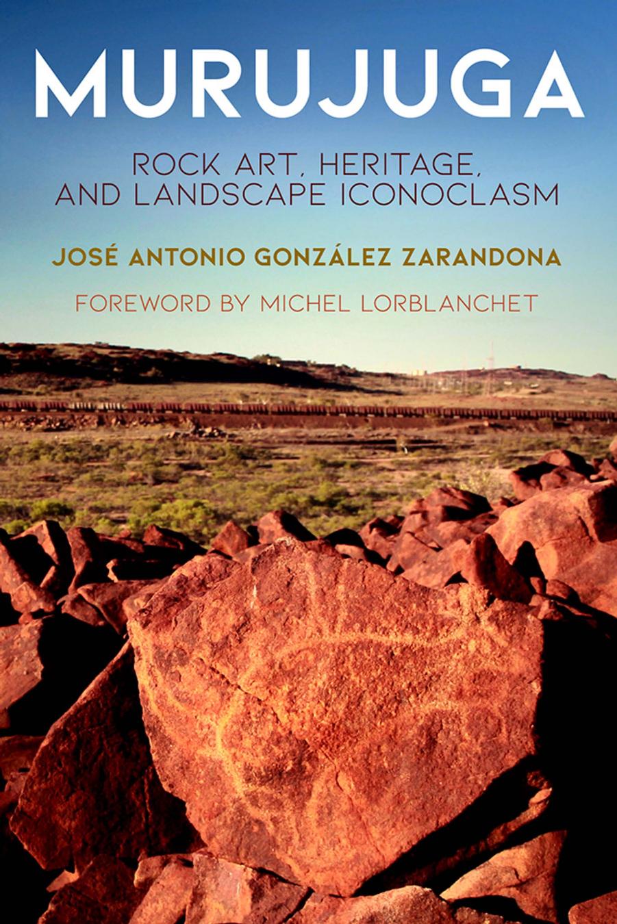 Murujuga: Rock Art, Heritage, and Landscape Iconoclasm by José Antonio González Zarandona