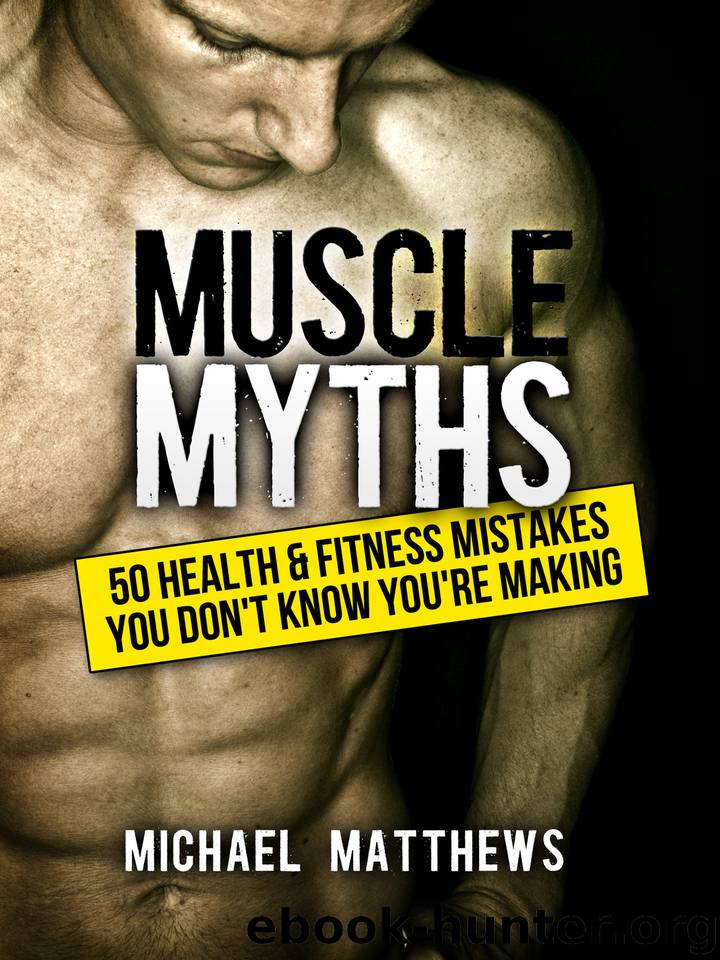 Muscle Myths: 50 Health & Fitness Mistakes You Don't Know You're Making (The Build Muscle, Get Lean, and Stay Healthy Series Book 3) by Matthews Michael