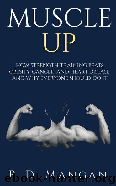 Muscle Up: How Strength Training Beats Obesity, Cancer, and Heart Disease, and Why Everyone Should Do It by P. D. Mangan