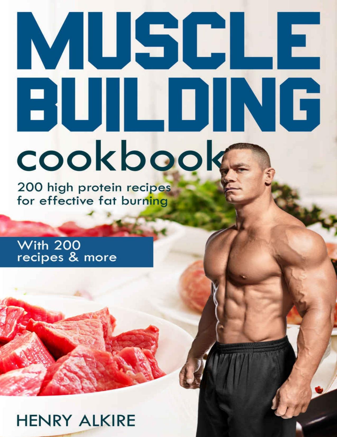 Muscle building cookbook: With 200 recipes & more, 200 high protein recipes for effective fat burning by Henry Alkire
