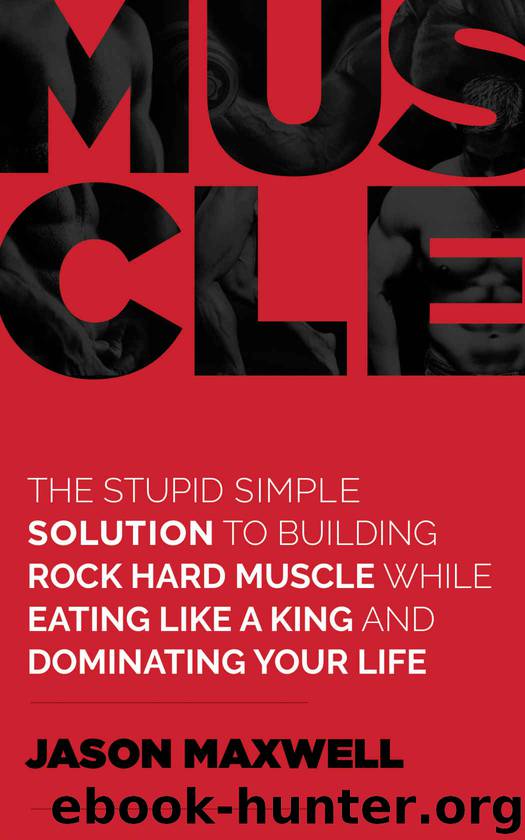 Muscle: The Stupid Simple Solution To Building Rock Hard Muscle While Eating Like a King and Dominating Your Life by Jason Maxwell