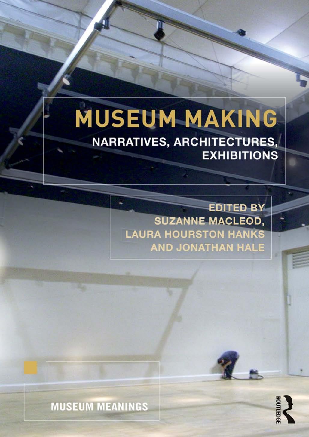 Museum Making: Narratives, Architectures, Exhibitions by Suzanne Macleod Laura Hourston Hanks Jonathan Hale