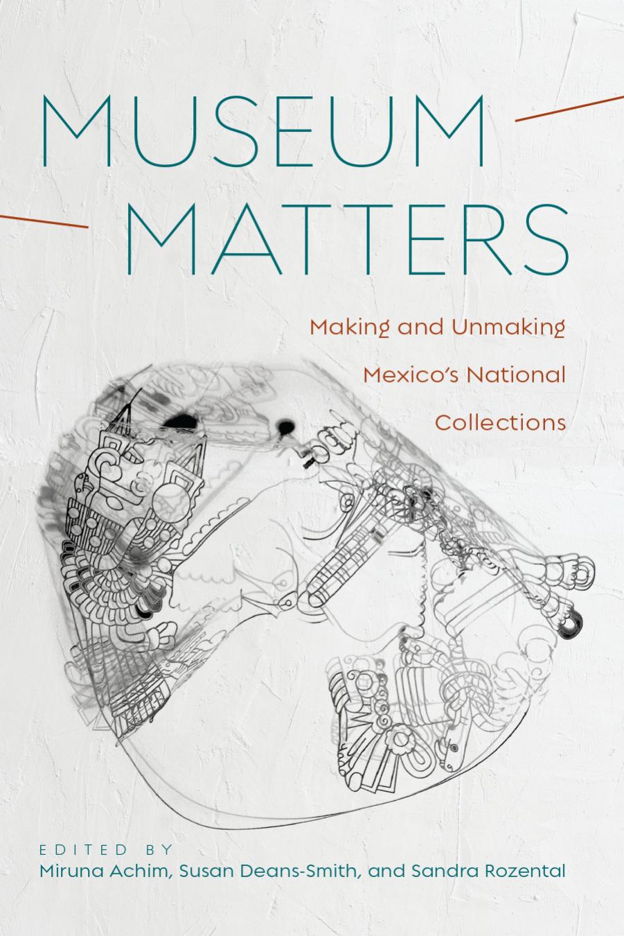 Museum Matters: Making and Unmaking Mexicoâs National Collections by Miruna Achim (editor) Susan Deans-Smith (editor) Sandra Rozental (editor)