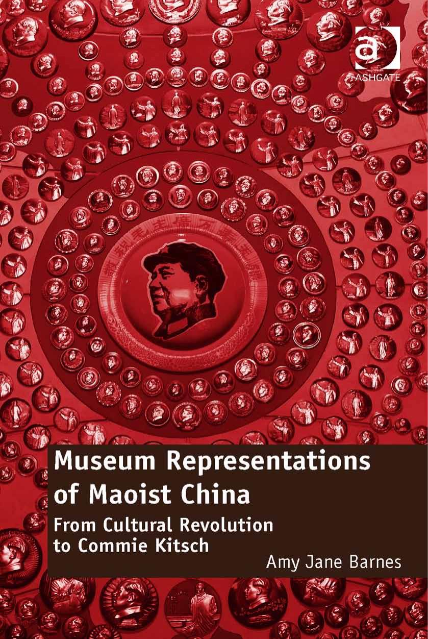 Museum Representations of Maoist China: From Cultural Revolution to Commie Kitsch by Amy Jane Barnes